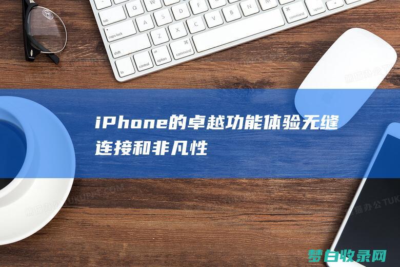 iPhone 的卓越功能：体验无缝连接和非凡性能 (iphone14怎么更换主题)