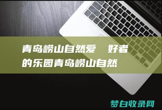 青岛崂山自然爱​​好者的乐园青岛崂山自然