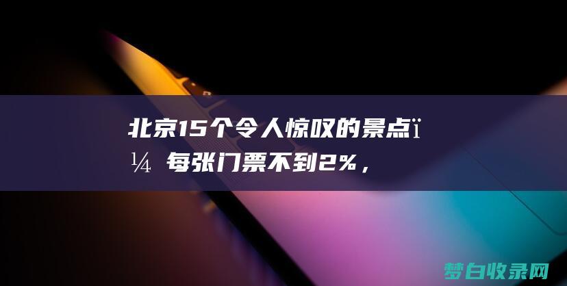 北京15个令人惊叹的景点，每张门票不到2%，探索这座城市 (北京市十六个区都是什么名字)