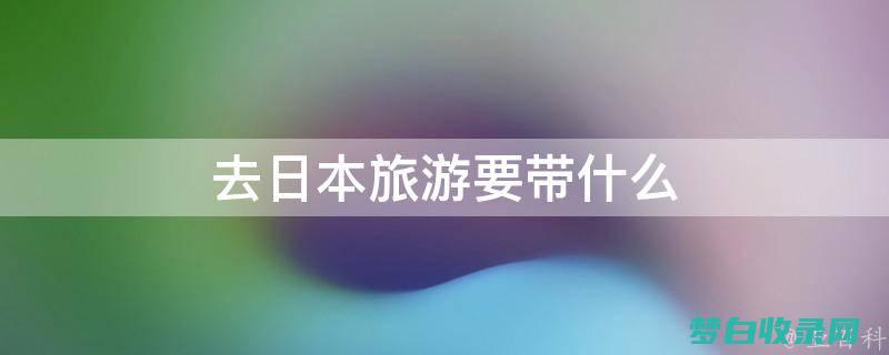 日本旅游必知指南：准备事项清单，保证顺利游玩 (日本旅游全攻略)