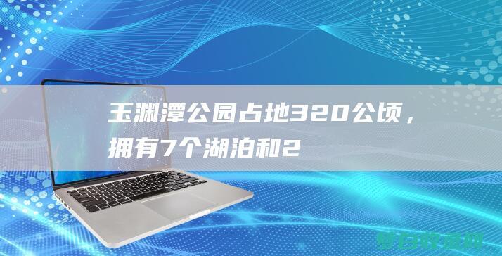 占地320公顷，拥有7个湖泊和2