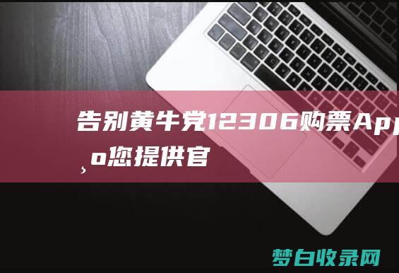 告别黄牛党！12306 购票 App，为您提供官方授权，安全可靠的购票服务 (远离黄牛)