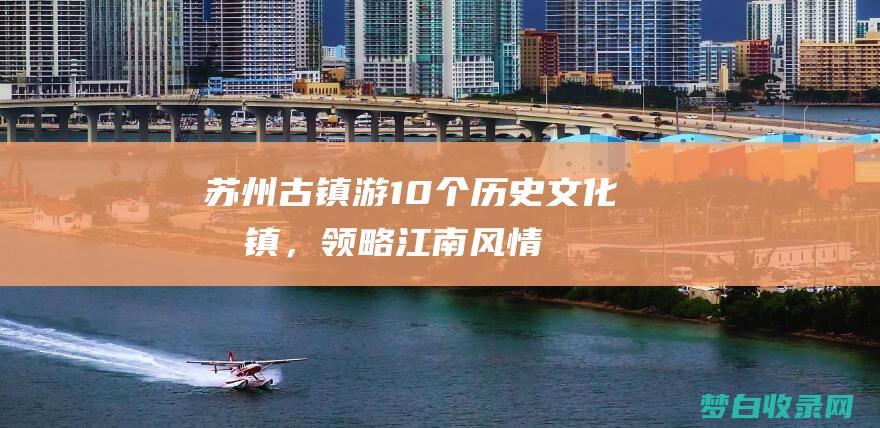 苏州古镇游10个名镇，领略江南风情