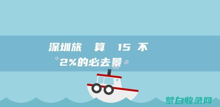 深圳旅遊預算計劃15個2%的必去景點