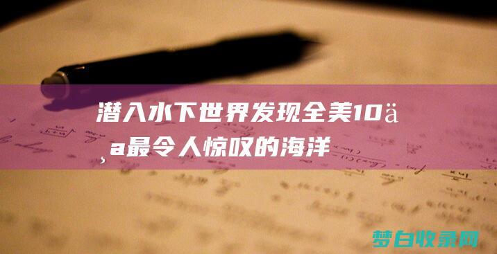 潜入水下世界：发现全美 10 个最令人惊叹的海洋馆，适合所有年龄段 (潜入水底)