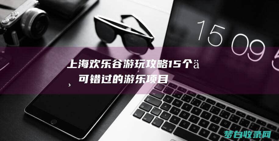 上海欢乐谷游玩15个不可错过的游乐项目