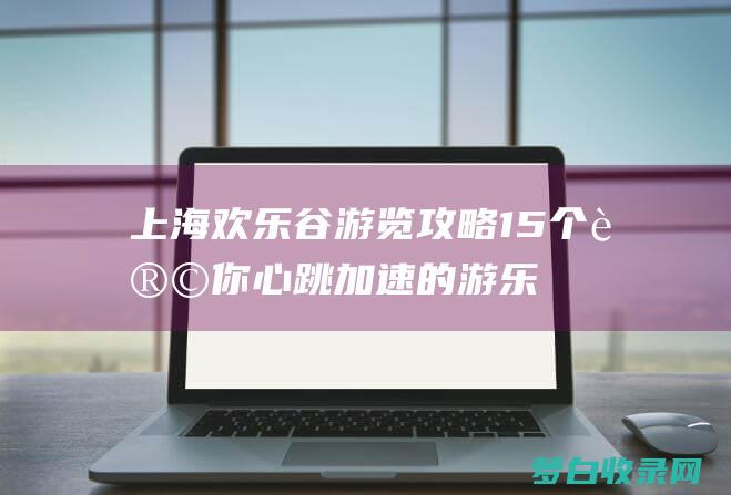 上海欢乐谷游览攻略15个让你心跳加速的游乐