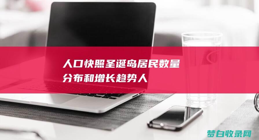 人口快照：圣诞岛居民数量、分布和增长趋势 (人口速度)