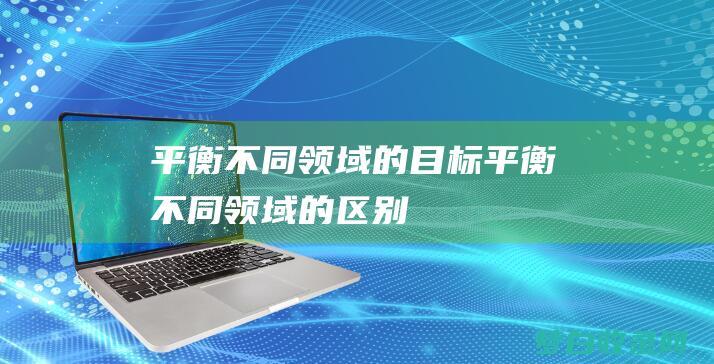 平衡不同领域的目标平衡不同领域的区别