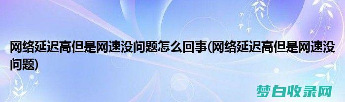 网络延时高怎样办 (网络延时高怎么回事怎么解决)