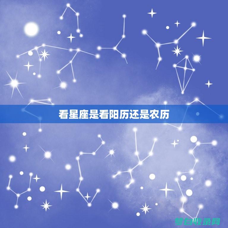 星座是按阳历计算的还是按阴历计算的 (星座是按阳历生日算还是阴历生日算命)