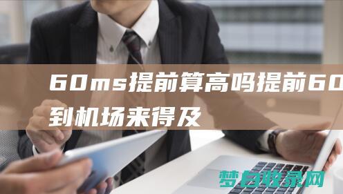 60ms提前算高吗提前60分钟到机场来得及